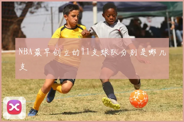 NBA最早创立的11支球队分别是哪几支