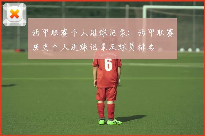 西甲联赛个人进球记录：西甲联赛历史个人进球记录及球员排名