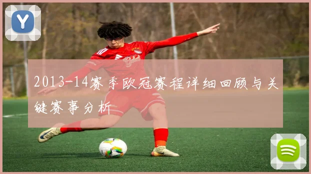 2013-14赛季欧冠赛程详细回顾与关键赛事分析