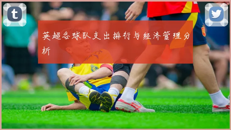 英超各球队支出排行与经济管理分析