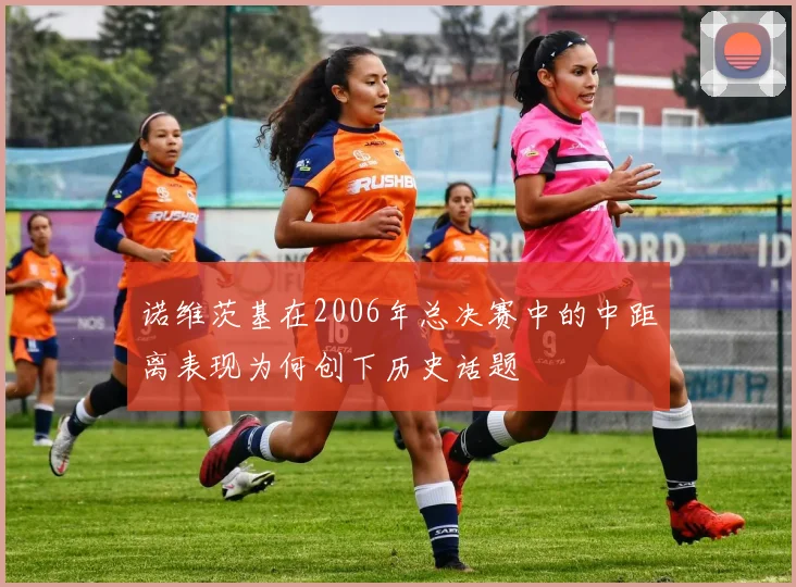 诺维茨基在2006年总决赛中的中距离表现为何创下历史话题