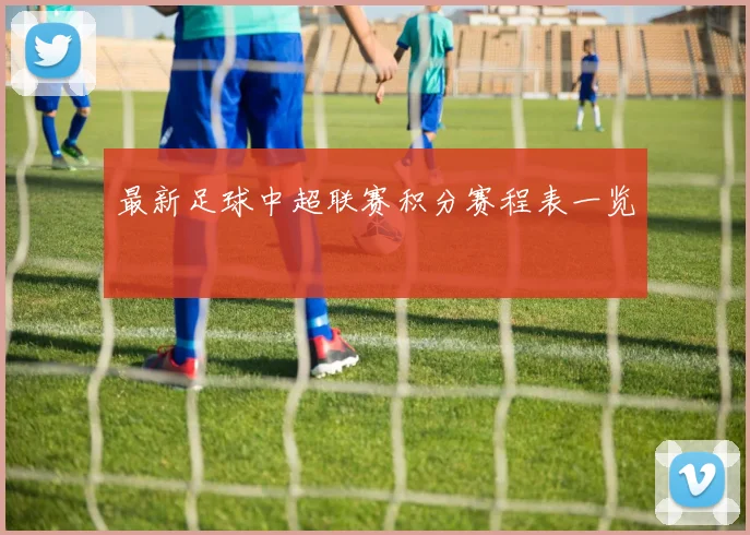 最新足球中超联赛积分赛程表一览