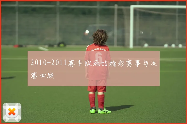 2010-2011赛季欧冠的精彩赛事与决赛回顾