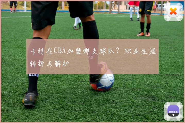 卡特在CBA加盟哪支球队？职业生涯转折点解析