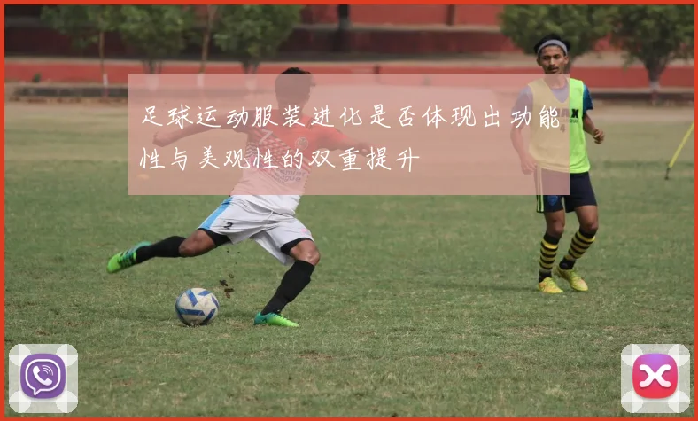 足球运动服装进化是否体现出功能性与美观性的双重提升